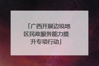 广西开展边境地区民政服务能力提升专项行动