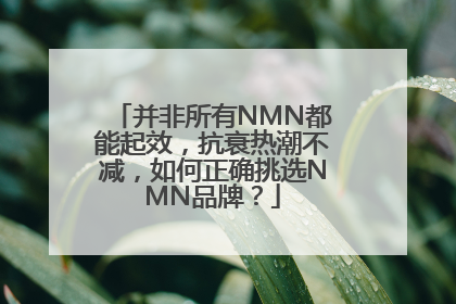 并非所有NMN都能起效，抗衰热潮不减，如何正确挑选NMN品牌？