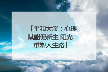 平和大溪：心理赋能促新生 阳光重塑人生路