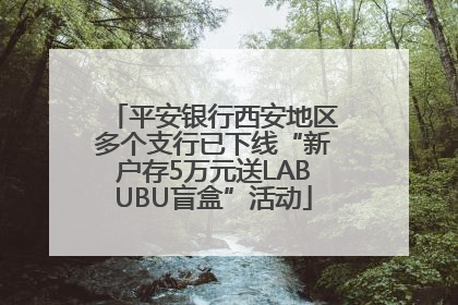 平安银行西安地区多个支行已下线“新户存5万元送LABUBU盲盒”活动
