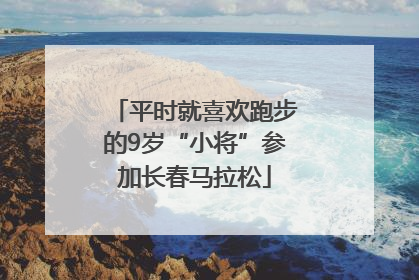 平时就喜欢跑步的9岁“小将”参加长春马拉松