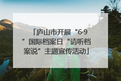 庐山市开展“6·9”国际档案日“请听档案说”主题宣传活动