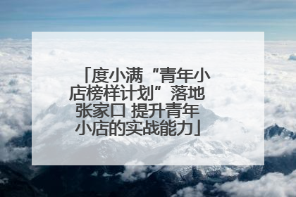 度小满“青年小店榜样计划”落地张家口 提升青年小店的实战能力