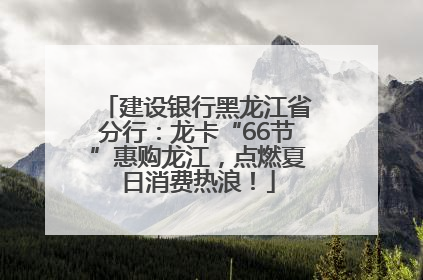 建设银行黑龙江省分行：龙卡“66节”惠购龙江，点燃夏日消费热浪！