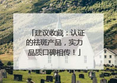 建议收藏：认证的祛斑产品，实力品质口碑相传！