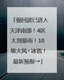 强回波已进入天津南部！4区大到暴雨！10级大风+冰雹！最新预报→