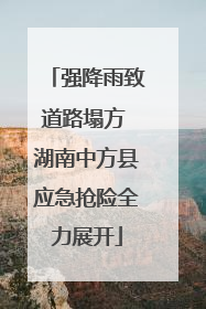 强降雨致道路塌方 湖南中方县应急抢险全力展开