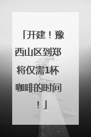 开建！豫西山区到郑将仅需1杯咖啡的时间！