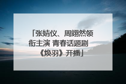 张婧仪、周翊然领衔主演 青春话题剧《焕羽》开播