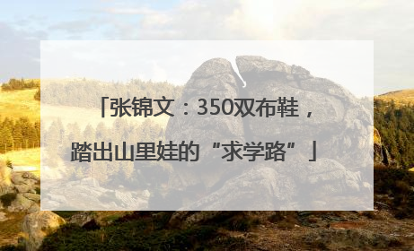 张锦文：350双布鞋，踏出山里娃的“求学路”
