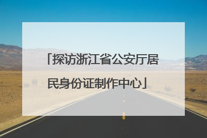 探访浙江省公安厅居民身份证制作中心