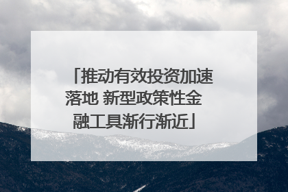 推动有效投资加速落地 新型政策性金融工具渐行渐近