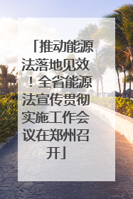 推动能源法落地见效！全省能源法宣传贯彻实施工作会议在郑州召开