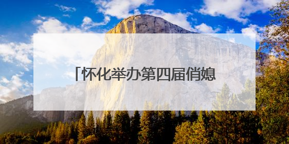 怀化举办第四届俏媳妇讲文明“五个一起来”文旅志愿服务活动