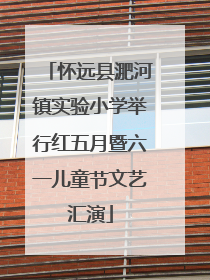 怀远县淝河镇实验小学举行红五月暨六一儿童节文艺汇演