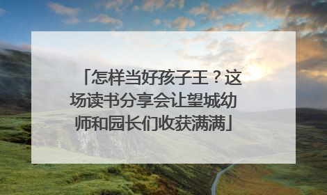 怎样当好孩子王？这场读书分享会让望城幼师和园长们收获满满