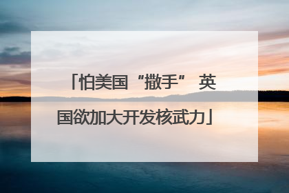 怕美国“撒手” 英国欲加大开发核武力