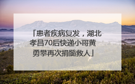 患者疾病复发，湖北孝昌70后快递小哥黄勇攀再次捐髓救人
