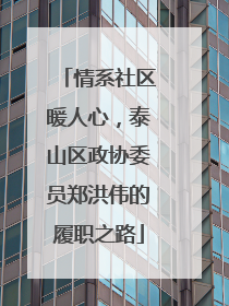 情系社区暖人心，泰山区政协委员郑洪伟的履职之路