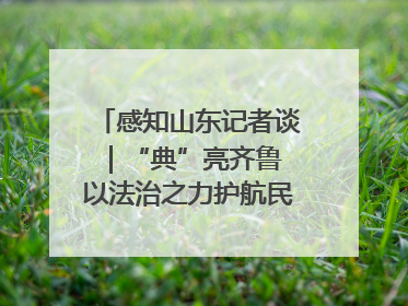 感知山东记者谈｜“典”亮齐鲁 以法治之力护航民生与营商环境