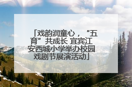 戏韵润童心，“五育”共成长 宜宾江安西城小学举办校园戏剧节展演活动