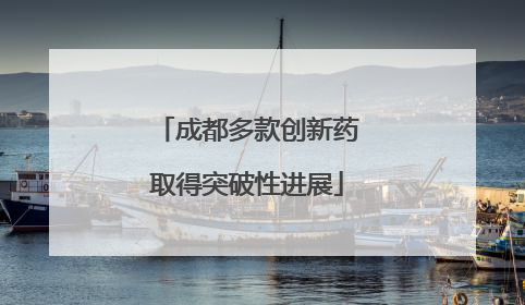成都多款创新药取得突破性进展