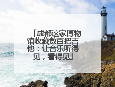 成都这家博物馆收藏数百把吉他：让音乐听得见，看得见