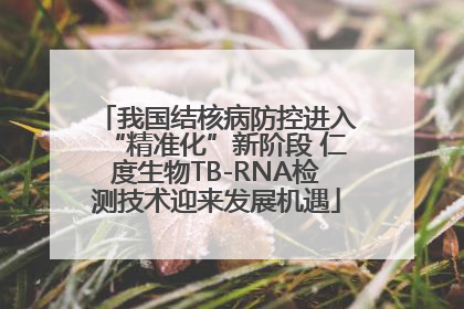 我国结核病防控进入“精准化”新阶段 仁度生物TB-RNA检测技术迎来发展机遇