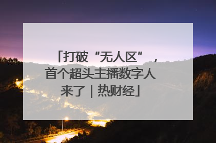打破“无人区”，首个超头主播数字人来了｜热财经