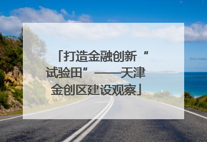 打造金融创新“试验田”——天津金创区建设观察