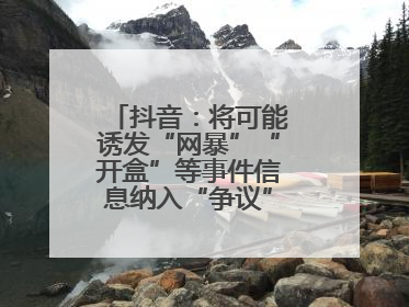 抖音：将可能诱发“网暴”“开盒”等事件信息纳入“争议”热点研判处置