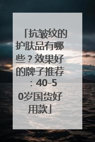 抗皱纹的护肤品有哪些？效果好的牌子推荐：40-50岁国货好用款