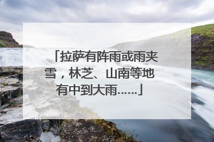 拉萨有阵雨或雨夹雪，林芝、山南等地有中到大雨……