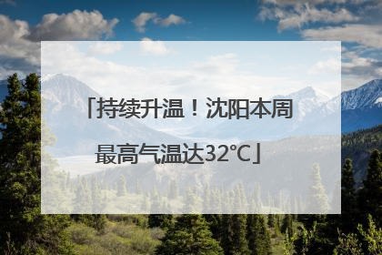 持续升温！沈阳本周最高气温达32℃
