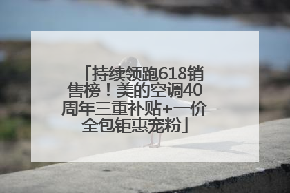 持续领跑618销售榜！美的空调40周年三重补贴+一价全包钜惠宠粉