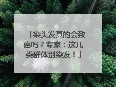 染头发真的会致癌吗？专家：这几类群体别染发！