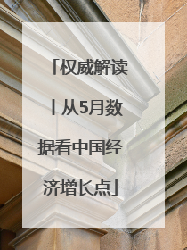 权威解读丨从5月数据看中国经济增长点