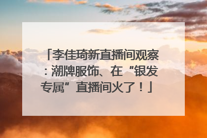 李佳琦新直播间观察：潮牌服饰、在“银发专属”直播间火了！