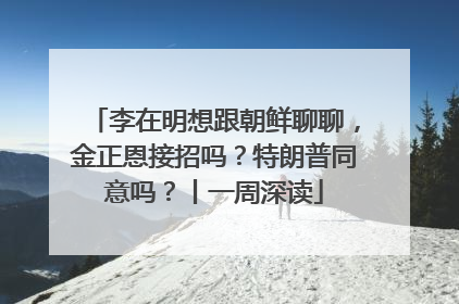 李在明想跟朝鲜聊聊，金正恩接招吗？特朗普同意吗？丨一周深读