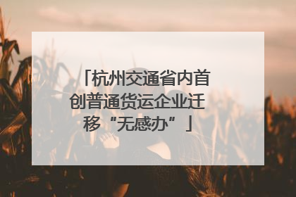 杭州交通省内首创普通货运企业迁移“无感办”