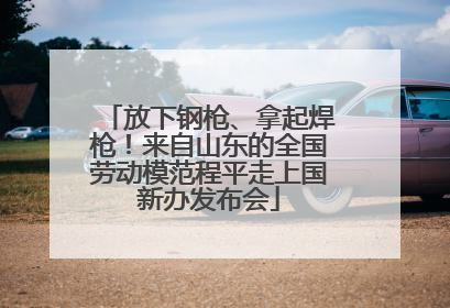 放下钢枪、拿起焊枪！来自山东的全国劳动模范程平走上国新办发布会