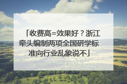 收费高=效果好？浙江牵头编制两项全国研学标准向行业乱象说不
