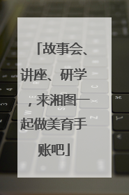 故事会、讲座、研学，来湘图一起做美育手账吧