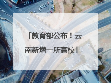 教育部公布！云南新增一所高校
