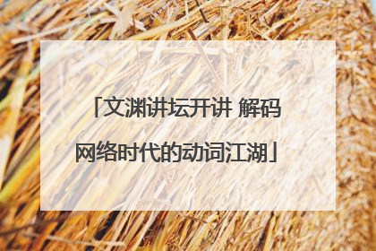文渊讲坛开讲 解码网络时代的动词江湖
