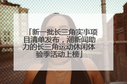 新一批长三角实事项目清单发布，潮新闻助力的长三角运动休闲体验季活动上榜