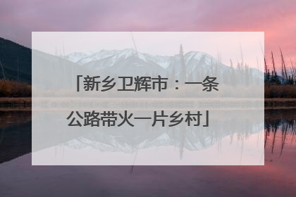 新乡卫辉市：一条公路带火一片乡村