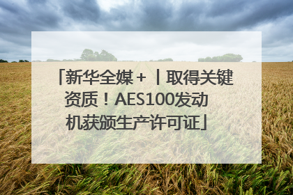 新华全媒＋丨取得关键资质！AES100发动机获颁生产许可证