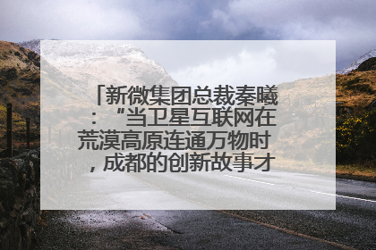 新微集团总裁秦曦：“当卫星互联网在荒漠高原连通万物时，成都的创新故事才真正开始”