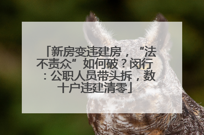 新房变违建房，“法不责众”如何破？闵行：公职人员带头拆，数十户违建清零